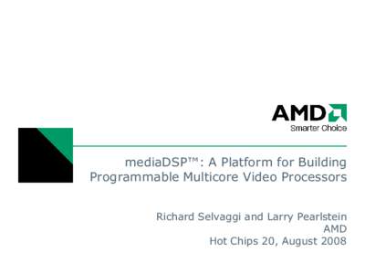 mediaDSP™: A Platform for Building Programmable Multicore Video Processors Richard Selvaggi and Larry Pearlstein AMD Hot Chips 20, August 2008