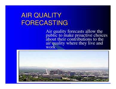 AIR QUALITY FORECASTING Air quality forecasts allow the public to make proactive choices about their contributions to the air quality where they live and