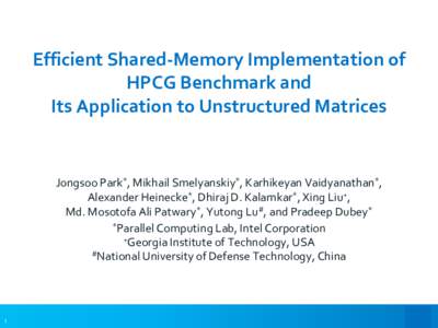 Efficient Shared-Memory Implementation of HPCG Benchmark and Its Application to Unstructured Matrices Jongsoo Park*, Mikhail Smelyanskiy*, Karhikeyan Vaidyanathan*, Alexander Heinecke*, Dhiraj D. Kalamkar*, Xing Liu+,