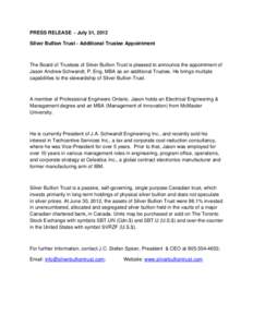 PRESS RELEASE - July 31, 2012 Silver Bullion Trust - Additional Trustee Appointment The Board of Trustees of Silver Bullion Trust is pleased to announce the appointment of Jason Andrew Schwandt, P. Eng, MBA as an additio