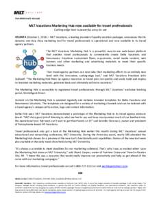 FOR IMMEDIATE RELEASE  MLT Vacations Marketing Hub now available for travel professionals Cutting-edge tool is powerful, easy-to-use ATLANTA (October 1, 2014) – MLT Vacations, a leading provider of quality vacation pac