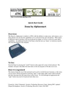 Quick Start Guide  Dana by Alphasmart Overview: The Dana by Alphasmart is similar to a PDA with the abilities to make notes, add contacts, use a daily planner, but also has the capabilities to do word processing and calc