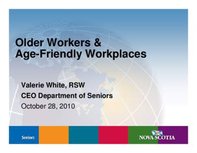 Older Workers & Age-Friendly Workplaces Valerie White, RSW CEO Department of Seniors October 28, 2010