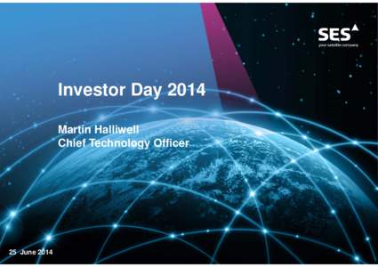 Investor Day 2014 Martin Halliwell Chief Technology Officer 25 June 2014