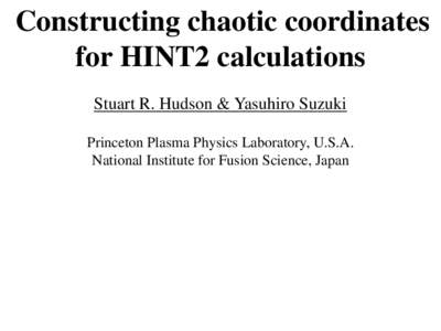 Constructing chaotic coordinates for HINT2 calculations Stuart R. Hudson & Yasuhiro Suzuki Princeton Plasma Physics Laboratory, U.S.A. National Institute for Fusion Science, Japan