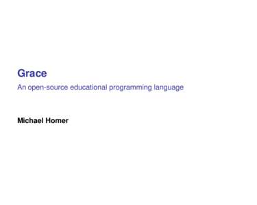 Grace An open-source educational programming language Michael Homer  Why?