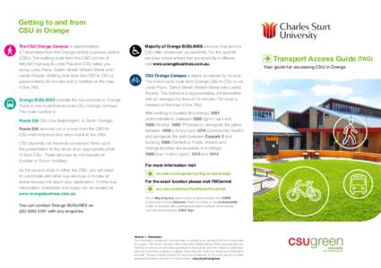Getting to and from CSU in Orange The CSU Orange Campus is approximately 4.7 kilometres from the Orange central business district (CBD). The walking route from the CBD (corner of Mitchell Highway & Lords Place) to CSU ta
