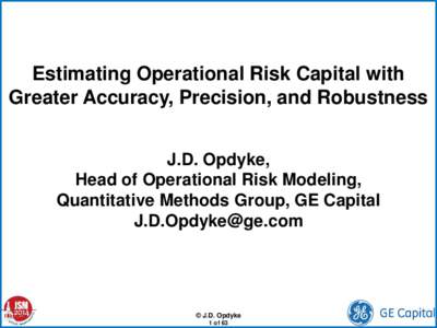 Estimating Operational Risk Capital with Greater Accuracy, Precision, and Robustness J.D. Opdyke, Head of Operational Risk Modeling, Quantitative Methods Group, GE Capital [removed]