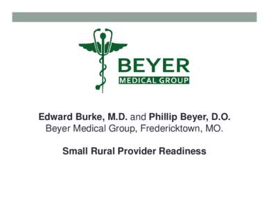 Edward Burke, M.D. and Phillip Beyer, D.O. Beyer Medical Group, Fredericktown, MO. Small Rural Provider Readiness Tuesday, February 10, 2015  Coalition for ICD‐10 