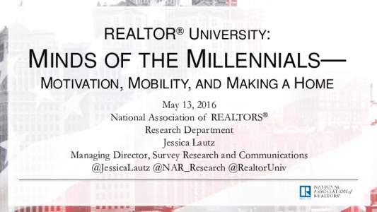 REALTOR® UNIVERSITY:  MINDS OF THE MILLENNIALS— MOTIVATION, MOBILITY, AND MAKING A HOME May 13, 2016 National Association of REALTORS®