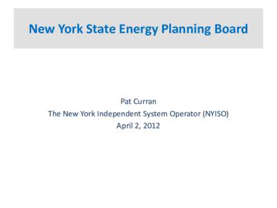 New York State Energy Planning Board  Pat Curran The New York Independent System Operator (NYISO) April 2, 2012