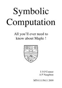 Symbolic Computation All you’ll ever need to know about Maple !  J J O’Connor