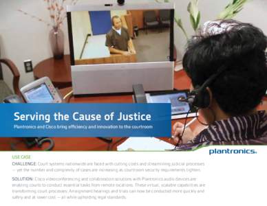 Serving the Cause of Justice Plantronics and Cisco bring efficiency and innovation to the courtroom Use Case Challenge: Court systems nationwide are faced with cutting costs and streamlining judicial processes — yet th