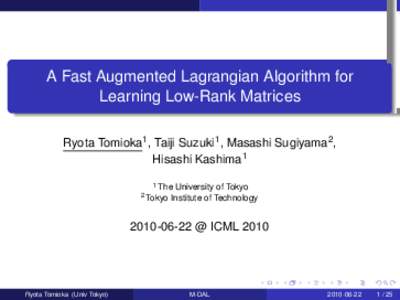 A Fast Augmented Lagrangian Algorithm for Learning Low-Rank Matrices . Ryota Tomioka1 , Taiji Suzuki1 , Masashi Sugiyama . 2, Hisashi Kashima1 1 The