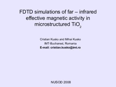 FDTD simulations of far – infrared effective magnetic activity in microstructured TiO2 Cristian Kusko and Mihai Kusko IMT-Bucharest, Romania E-mail: 