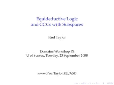 Equideductive Logic and CCCs with Subspaces Paul Taylor Domains Workshop IX U of Sussex, Tuesday, 23 September 2008