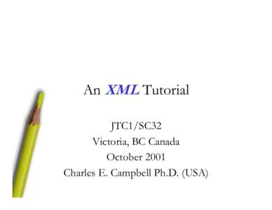 An XML Tutorial JTC1/SC32 Victoria, BC Canada October 2001 Charles E. Campbell Ph.D. (USA)
