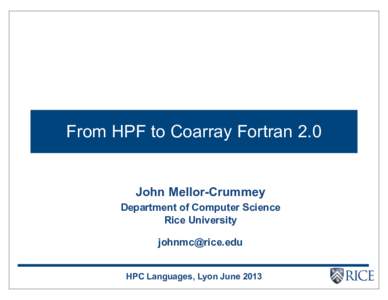 From HPF to Coarray Fortran 2.0  John Mellor-Crummey Department of Computer Science Rice University 