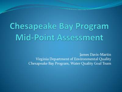 James Davis-Martin Virginia Department of Environmental Quality Chesapeake Bay Program, Water Quality Goal Team Mid-Point Assessment Overview  Evaluation of 2017 Progress to determine if the