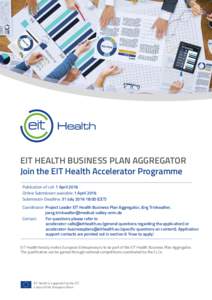 EIT HEALTH BUSINESS PLAN AGGREGATOR Join the EIT Health Accelerator Programme Publication of call: 1 April 2016 Online Submission available: 1 April 2016 Submission Deadline: 31 July:00 (CET) Coordinator: Projec