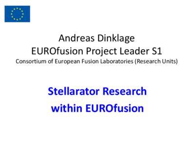 Andreas Dinklage EUROfusion Project Leader S1 Consortium of European Fusion Laboratories (Research Units)  Stellarator Research