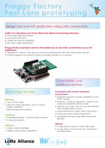 Froggy Factory Fast Lora prototyping Design your own IOT application using LoRa connectivity LoRa® is a disruptive Low Power Wide Area Network technology allowing:  Long range data transmission  Low power operation