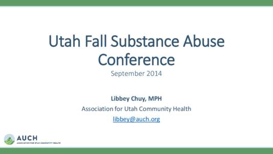 Utah Fall Substance Abuse Conference September 2014 Libbey Chuy, MPH Association for Utah Community Health