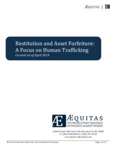 ÆQUITAS	
  	
  	
  |	
  	
  	
    Restitution	
  and	
  Asset	
  Forfeiture:	
   A	
  Focus	
  on	
  Human	
  Trafficking	
   Current	
  as	
  of	
  April	
  2014	
  