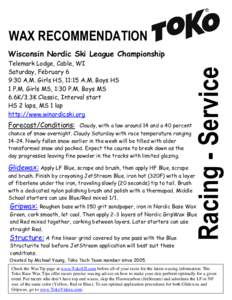 WAX RECOMMENDATION Telemark Lodge, Cable, WI Saturday, February 6 9:30 A.M. Girls HS, 11:15 A.M. Boys HS 1 P.M. Girls MS, 1:30 P.M. Boys MS 6.6K/3.3K Classic, Interval start