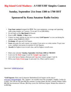 Big Island Grid Madness - A VHF/UHF Simplex Contest Sunday, September 21st from 1300 to 1700 HST Sponsored by Kona Amateur Radio Society • Four hour contest designed for FUN. Test your equipment, coverage and operating