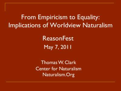 From Empiricism to Equality: Implications of Worldview Naturalism ReasonFest May 7, 2011 Thomas W. Clark Center for Naturalism