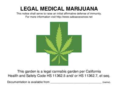 LEGAL MEDICAL MARIJUANA This notice shall serve to raise an initial affirmative defense of immunity. For more information visit http://www.safeaccessnow.net This garden is a legal cannabis garden per California Health an
