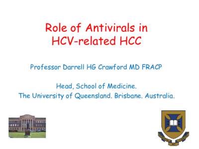 Role of Antivirals in HCV-related HCC Professor Darrell HG Crawford MD FRACP Head, School of Medicine. The University of Queensland. Brisbane. Australia.