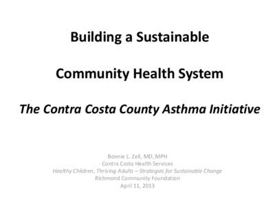 Building a Sustainable Community Health System The Contra Costa County Asthma Initiative Bonnie L. Zell, MD, MPH Contra Costa Health Services