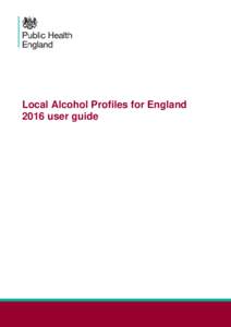 Local Alcohol Profiles for England 2016 user guide Local Alcohol Profiles for England 2016 user guide  About Public Health England