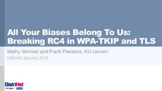 All Your Biases Belong To Us: Breaking RC4 in WPA-TKIP and TLS Mathy Vanhoef and Frank Piessens, KU Leuven USENIX Security 2015  RC4