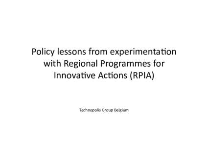 Policy lessons from experimenta2on  with Regional Programmes for  Innova2ve Ac2ons (RPIA)  Technopolis Group Belgium 