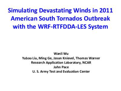 Simulating Devastating Winds in 2011 American South Tornados Outbreak with the WRF-RTFDDA-LES System Wanli Wu Yubao Liu, Ming Ge, Jason Knievel, Thomas Warner