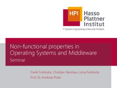 Non-functional properties in Operating Systems and Middleware Seminar Frank Feinbube, Christian Neuhaus, Lena Feinbube Prof. Dr. Andreas Polze