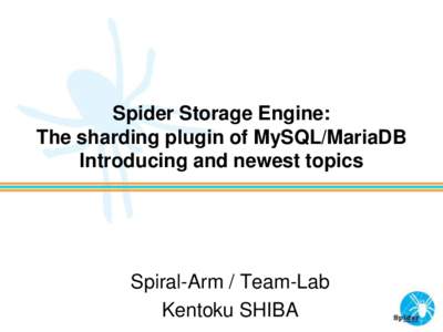 Spider Storage Engine: The sharding plugin of MySQL/MariaDB Introducing and newest topics Spiral-Arm / Team-Lab Kentoku SHIBA