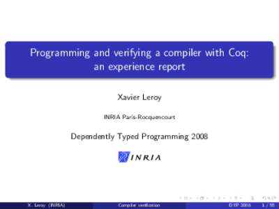 Programming and verifying a compiler with Coq: an experience report Xavier Leroy INRIA Paris-Rocquencourt  Dependently Typed Programming 2008