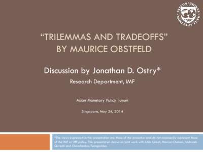 “TRILEMMAS AND TRADEOFFS” BY MAURICE OBSTFELD Discussion by Jonathan D. Ostry* Research Department, IMF Asian Monetary Policy Forum Singapore, May 24, 2014