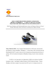 FOR IMMEDIATE RELEASE  SONY COMPUTER ENTERTAINMENT ANNOUNCES “PROJECT MORPHEUS” − A VIRTUAL REALITY SYSTEM THAT EXPANDS THE WORLD OF PLAYSTATION®4 (PS4™) With Project Morpheus and PlayStation®Camera, Games will