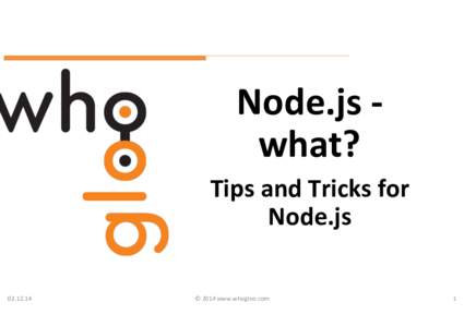 Node.js	
  -­‐	
   what?	
   Tips	
  and	
  Tricks	
  for	
   Node.js	
   	
  