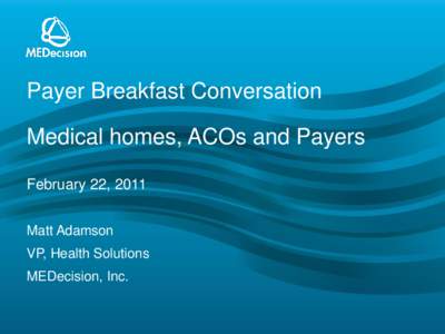 Payer Breakfast Conversation  Medical homes, ACOs and Payers February 22, 2011 Matt Adamson VP, Health Solutions