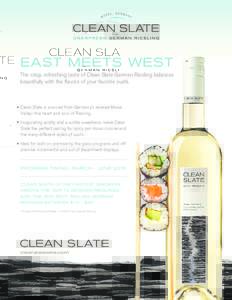 EAST MEETS WEST The crisp, refreshing taste of Clean Slate German Riesling balances beautifully with the flavors of your favorite sushi. Clean Slate is sourced from Germany’s revered Mosel Valley—the heart and soul o