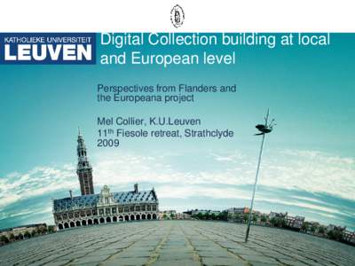 Digital Collection building at local and European level Perspectives from Flanders and the Europeana project Mel Collier, K.U.Leuven 11th Fiesole retreat, Strathclyde