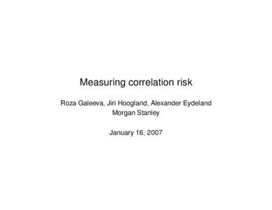 Measuring correlation risk Roza Galeeva, Jiri Hoogland, Alexander Eydeland Morgan Stanley January 16, 2007  DISCLOSURE