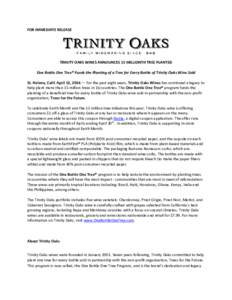 FOR IMMEDIATE RELEASE  TRINITY OAKS WINES ANNOUNCES 15 MILLIONTH TREE PLANTED One Bottle One Tree® Funds the Planting of a Tree for Every Bottle of Trinity Oaks Wine Sold St. Helena, Calif. April 12, 2016 — For the pa