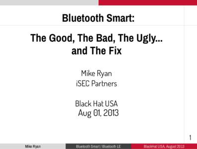 Bluetooth Smart: The Good, The Bad, The Ugly... and The Fix Mike Ryan iSEC Partners Black Hat USA